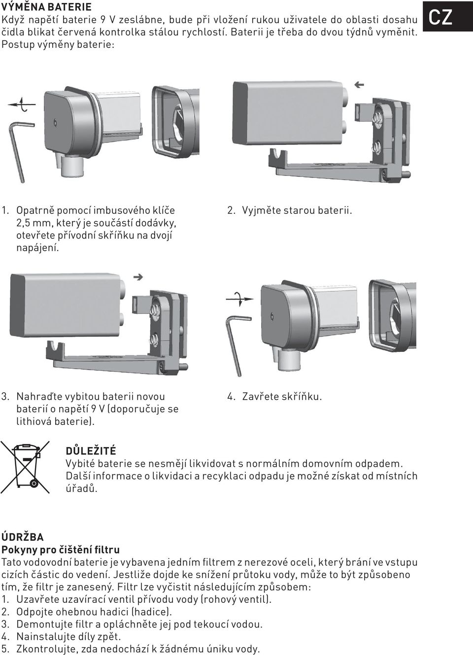 Nahraďte vybitou baterii novou baterií o napětí 9 V (doporučuje se lithiová baterie). 4. Zavřete skříňku. DŮLEŽITÉ Vybité baterie se nesmějí likvidovat s normálním domovním odpadem.