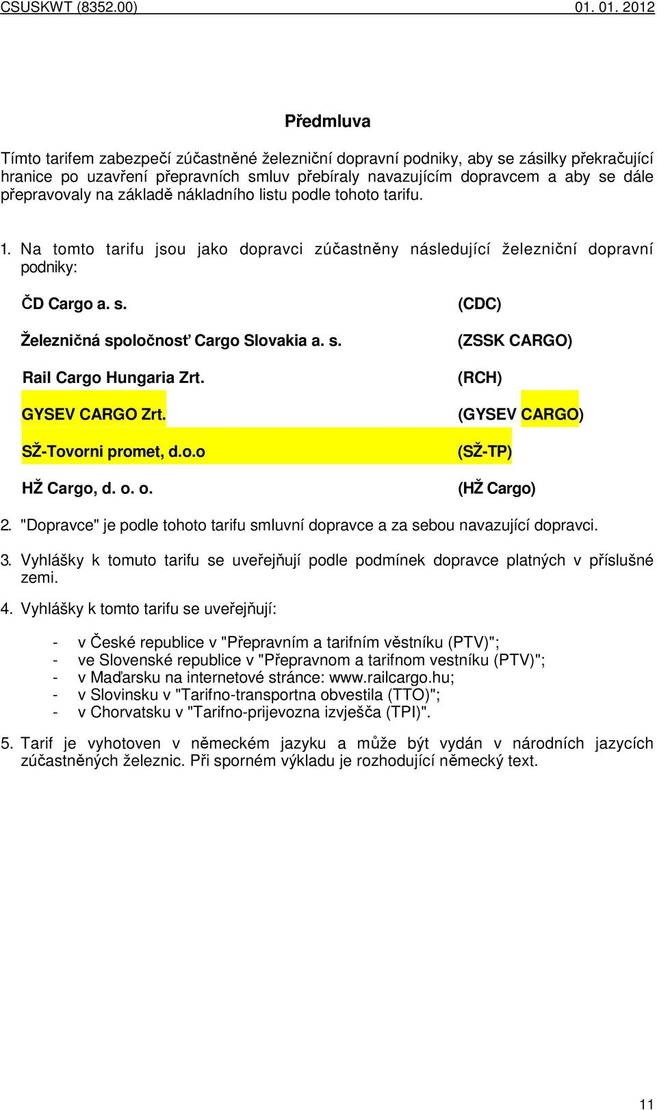 přepravovaly na základě nákladního listu podle tohoto tarifu. 1. Na tomto tarifu jsou jako dopravci zúčastněny následující železniční dopravní podniky: ČD Cargo a. s.