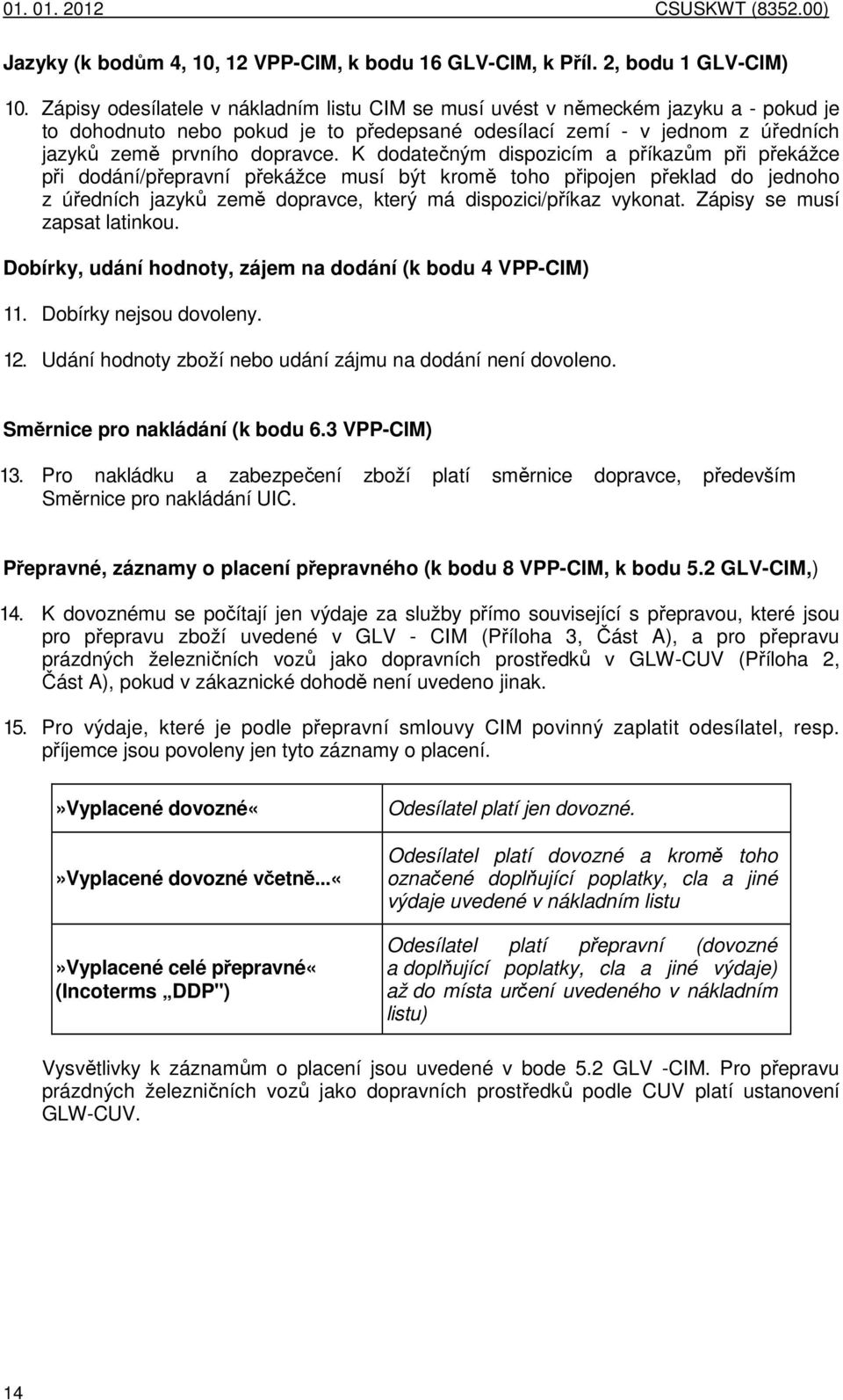 K dodatečným dispozicím a příkazům při překážce při dodání/přepravní překážce musí být kromě toho připojen překlad do jednoho z úředních jazyků země dopravce, který má dispozici/příkaz vykonat.