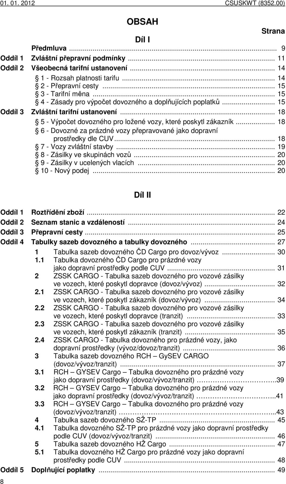 .. 18 6 Dovozné za prázdné vozy přepravované jako dopravní prostředky dle CUV... 18 7 Vozy zvláštní stavby... 19 8 Zásilky ve skupinách vozů... 20 9 Zásilky v ucelených vlacích... 20 10 Nový podej.