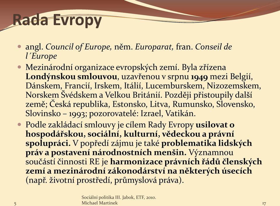 Později přistoupily další země; Česká republika, Estonsko, Litva, Rumunsko, Slovensko, Slovinsko 1993; pozorovatelé: Izrael, Vatikán.