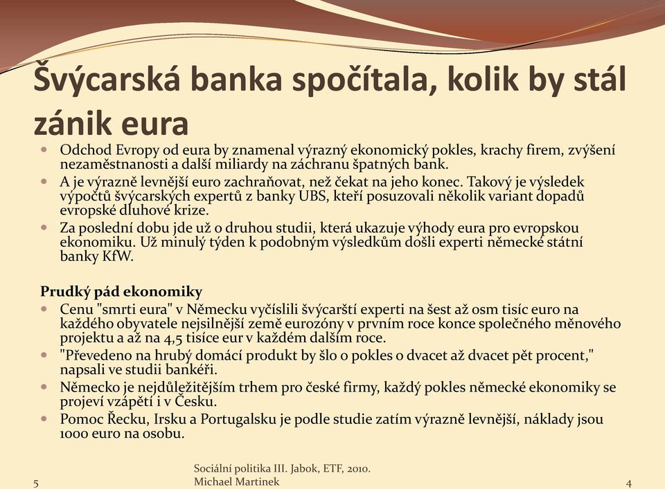 Za poslední dobu jde už o druhou studii, která ukazuje výhody eura pro evropskou ekonomiku. Už minulý týden k podobným výsledkům došli experti německé státní banky KfW.