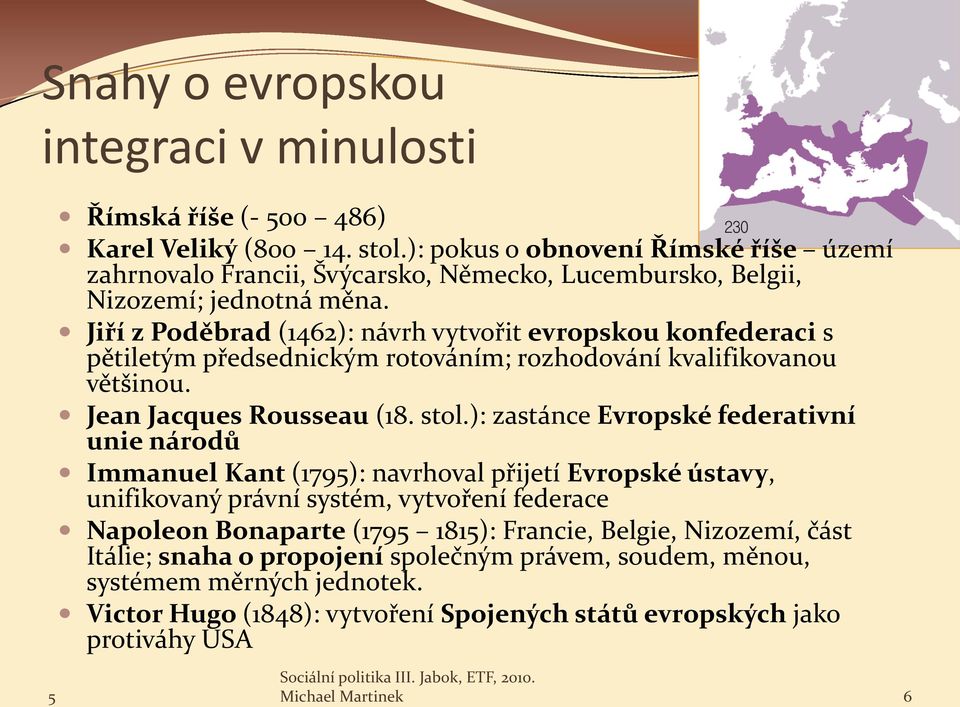 Jiří z Poděbrad (1462): návrh vytvořit evropskou konfederaci s pětiletým předsednickým rotováním; rozhodování kvalifikovanou většinou. Jean Jacques Rousseau (18. stol.