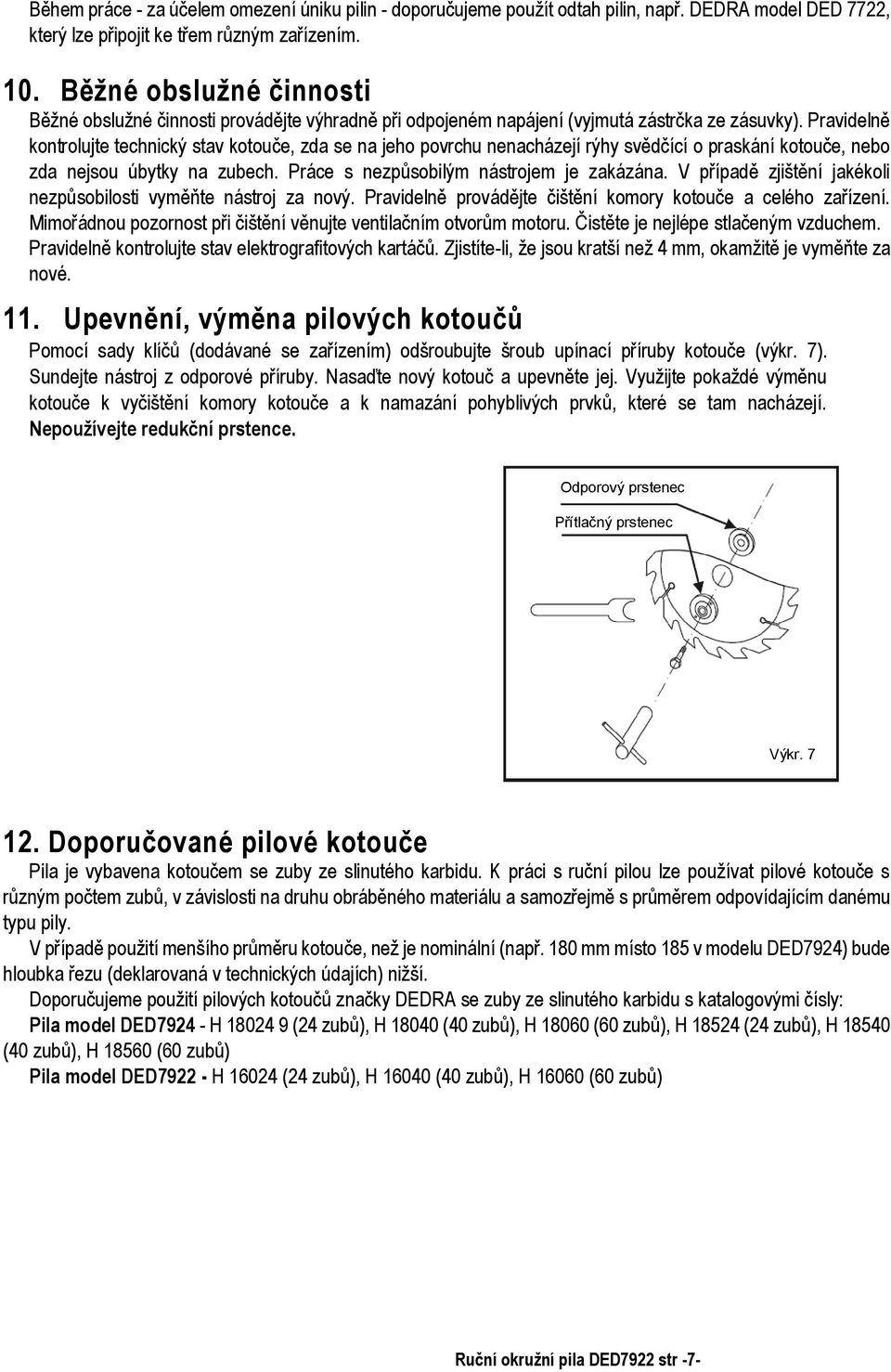 Pravidelně kontrolujte technický stav kotouče, zda se na jeho povrchu nenacházejí rýhy svědčící o praskání kotouče, nebo zda nejsou úbytky na zubech. Práce s nezpůsobilým nástrojem je zakázána.