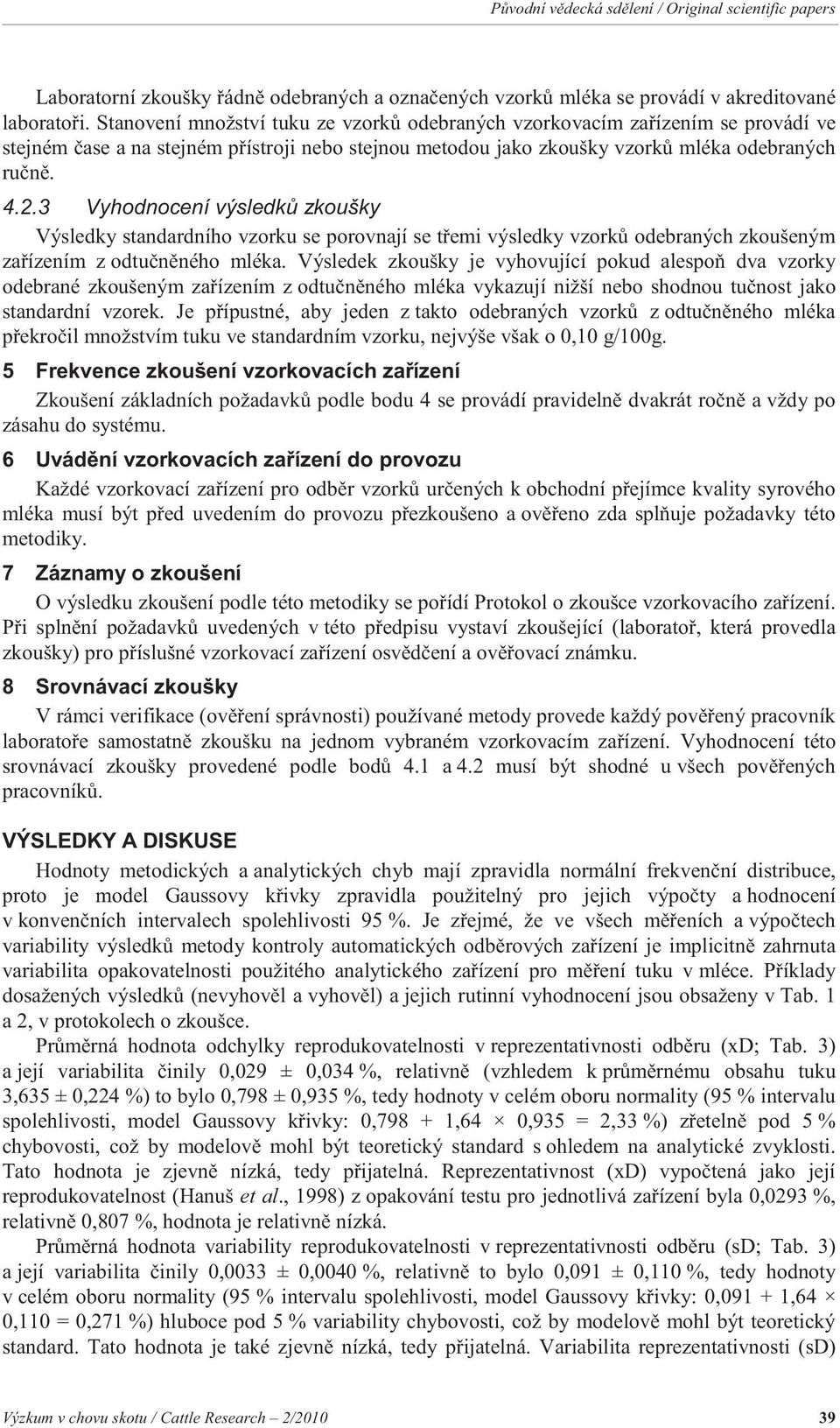 3 Vyhodnocení výsledk zkoušky Výsledky standardního vzorku se porovnají se t emi výsledky vzork odebraných zkoušeným za ízením z odtu n ného mléka.