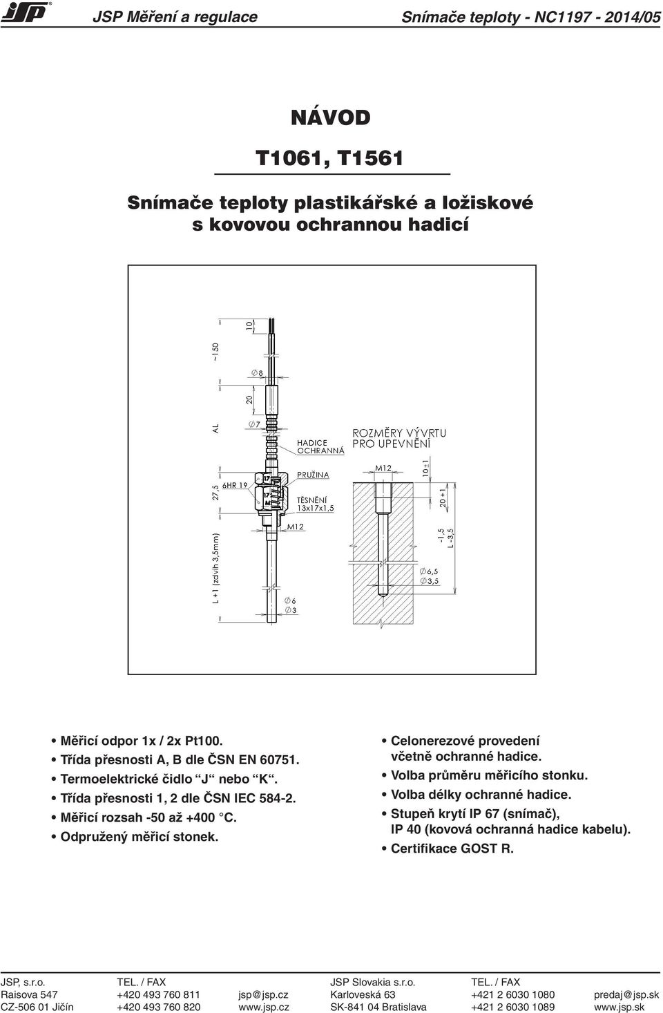 Celonerezové provedení včetně ochranné hadice. Volba průměru měřicího stonku. Volba délky ochranné hadice. Stupeň krytí IP 67 (snímač), IP 40 (kovová ochranná hadice kabelu).