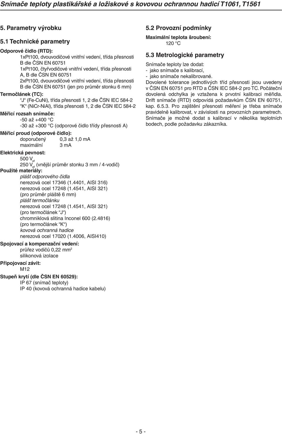 2xPt100, dvouvodičové vnitřní vedení, třída přesnosti B dle ČSN EN 60751 (jen pro průměr stonku 6 mm) Termočlánek (TC): J (Fe-CuNi), třída přesnosti 1, 2 dle ČSN IEC 584-2 K (NiCr-NiAl), třída