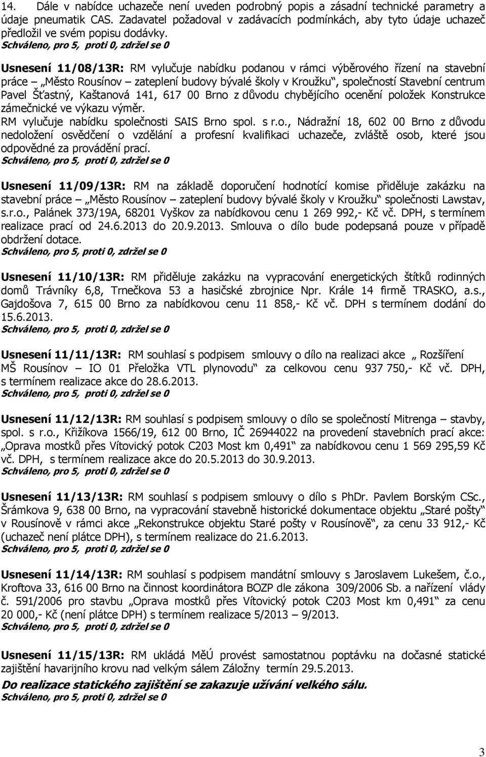 Usnesení 11/08/13R: RM vylučuje nabídku podanou v rámci výběrového řízení na stavební práce Město Rousínov zateplení budovy bývalé školy v Kroužku, společností Stavební centrum Pavel Šťastný,