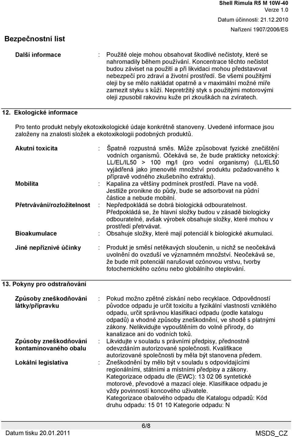 Se všemi použitými oleji by se mělo nakládat opatrně a v maximální možné míře zamezit styku s kůží. Nepretržitý styk s použitými motorovými oleji zpusobil rakovinu kuže pri zkouškách na zvíratech. 12.