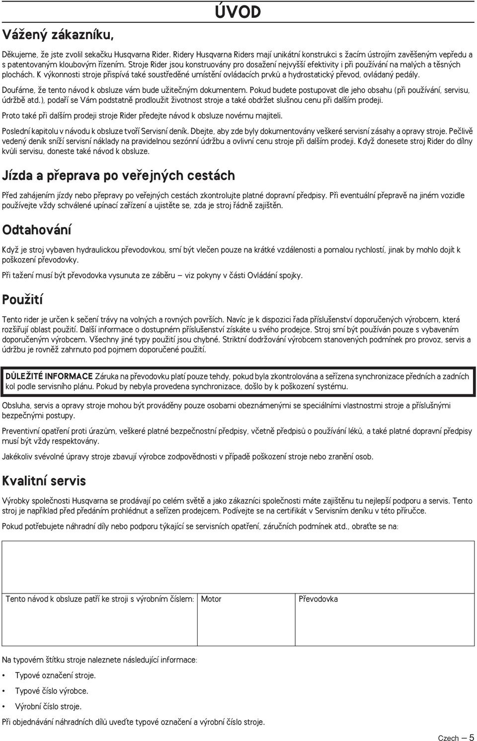 K v konnosti stroje pfiispívá také soustfiedûné umístûní ovládacích prvkû a hydrostatick pfievod, ovládan pedály. Doufáme, Ïe tento návod k obsluze vám bude uïiteãn m dokumentem.
