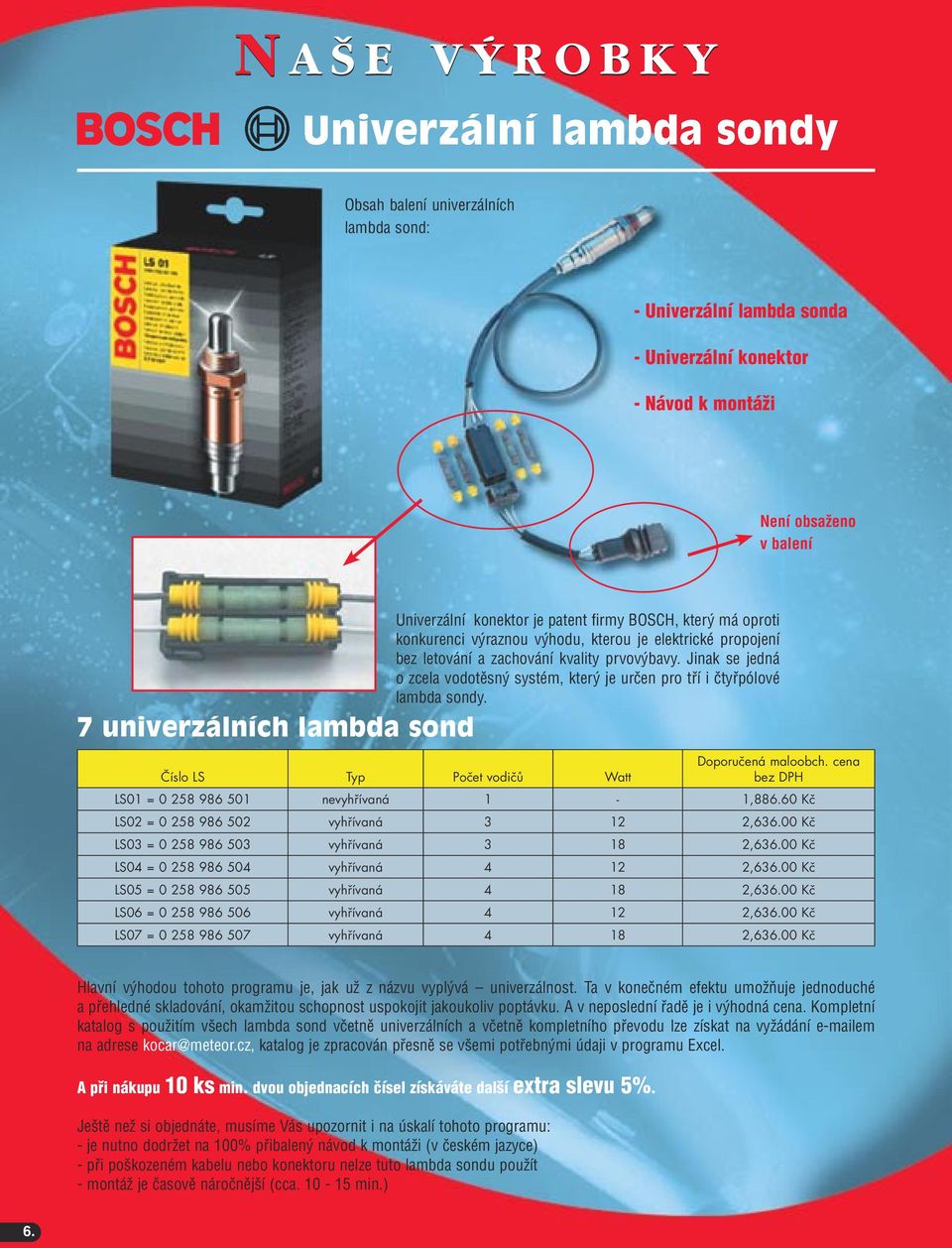 Jinak se jedná o zcela vodotěsný systém, který je určen pro tří i čtyřpólové lambda sondy. Číslo LS Typ Počet vodičů Watt Doporučená maloobch. cena bez DPH LS01 = 0 258 986 501 nevyhřívaná 1-1,886.