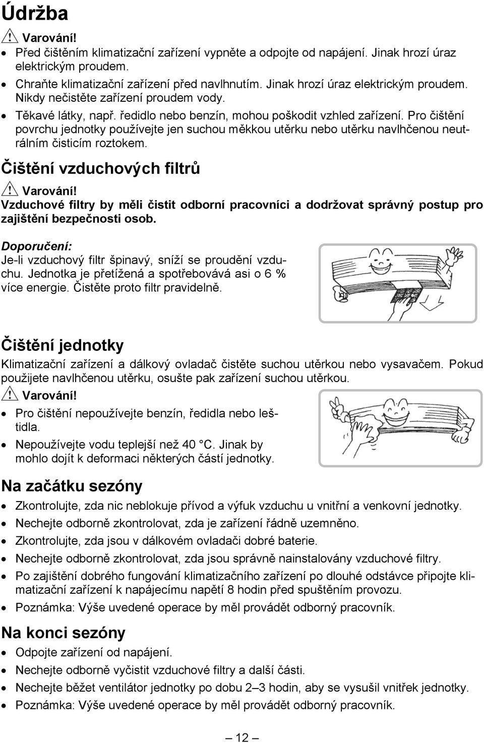 Pro čištění povrchu jednotky používejte jen suchou měkkou utěrku nebo utěrku navlhčenou neutrálním čisticím roztokem. Čištění vzduchových filtrů Varování!