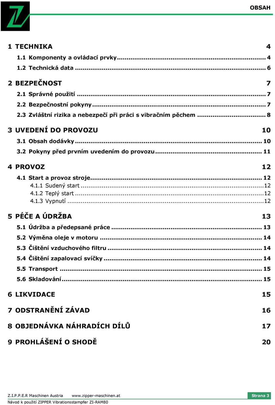 ..12 5 PÉČE A ÚDRŽBA 13 5.1 Údržba a předepsané práce... 13 5.2 Výměna oleje v motoru... 14 5.3 Čištění vzduchového filtru... 14 5.4 Čištění zapalovací svíčky... 14 5.5 Transport... 15 5.