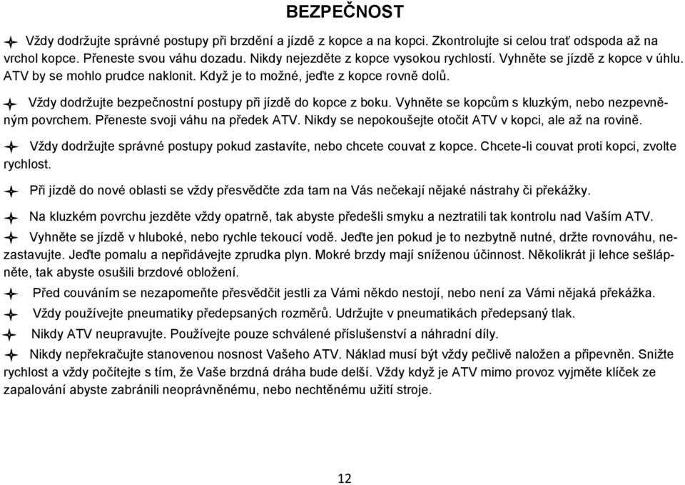 Vždy dodržujte bezpečnostní postupy při jízdě do kopce z boku. Vyhněte se kopcům s kluzkým, nebo nezpevněným povrchem. Přeneste svoji váhu na předek ATV.