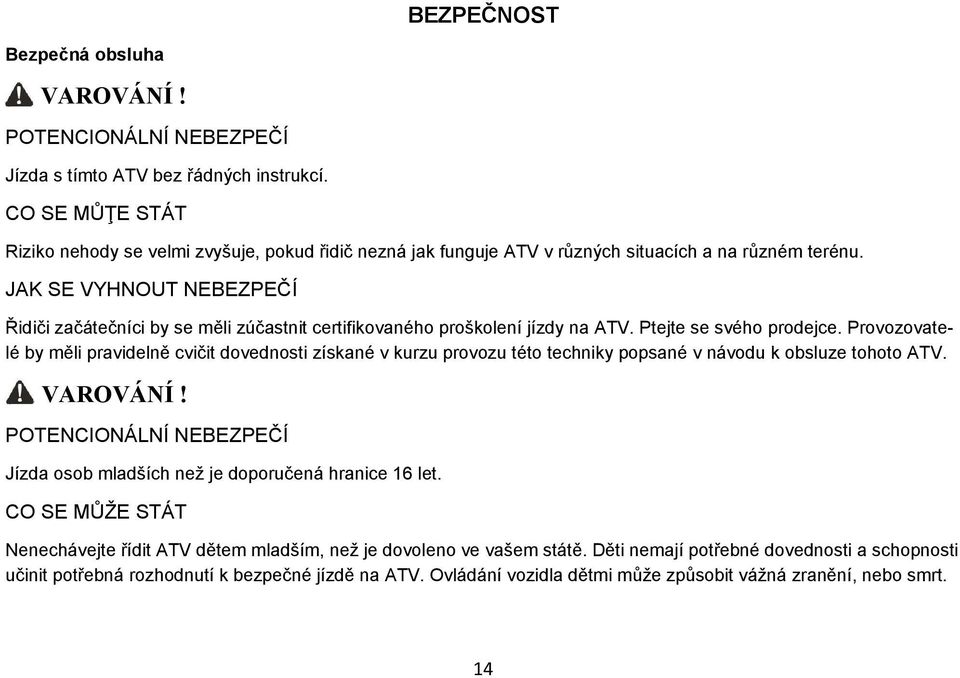 JAK SE VYHNOUT NEBEZPEČÍ Řidiči začátečníci by se měli zúčastnit certifikovaného proškolení jízdy na ATV. Ptejte se svého prodejce.