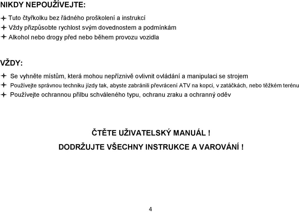 manipulaci se strojem Používejte správnou techniku jízdy tak, abyste zabránili převrácení ATV na kopci, v zatáčkách, nebo těžkém