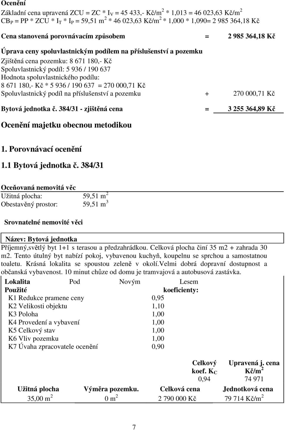 spoluvlastnického podílu: 8 671 180,- Kč * 5 936 / 190 637 = 270 000,71 Kč Spoluvlastnický podíl na příslušenství a pozemku + 270 000,71 Kč Bytová jednotka č.