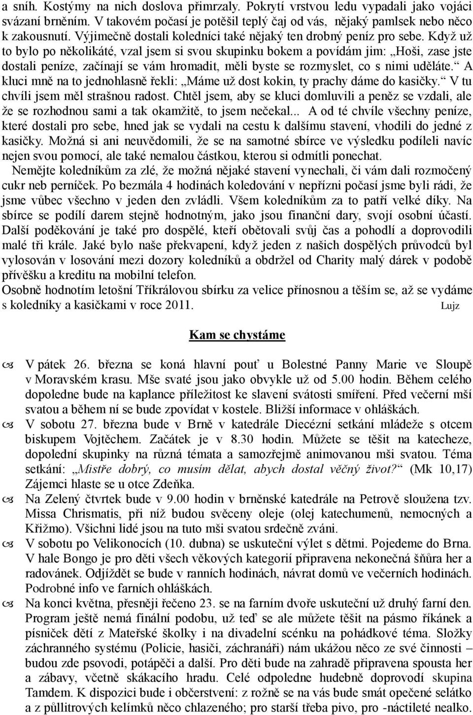 Když už to bylo po několikáté, vzal jsem si svou skupinku bokem a povídám jim: Hoši, zase jste dostali peníze, začínají se vám hromadit, měli byste se rozmyslet, co s nimi uděláte.