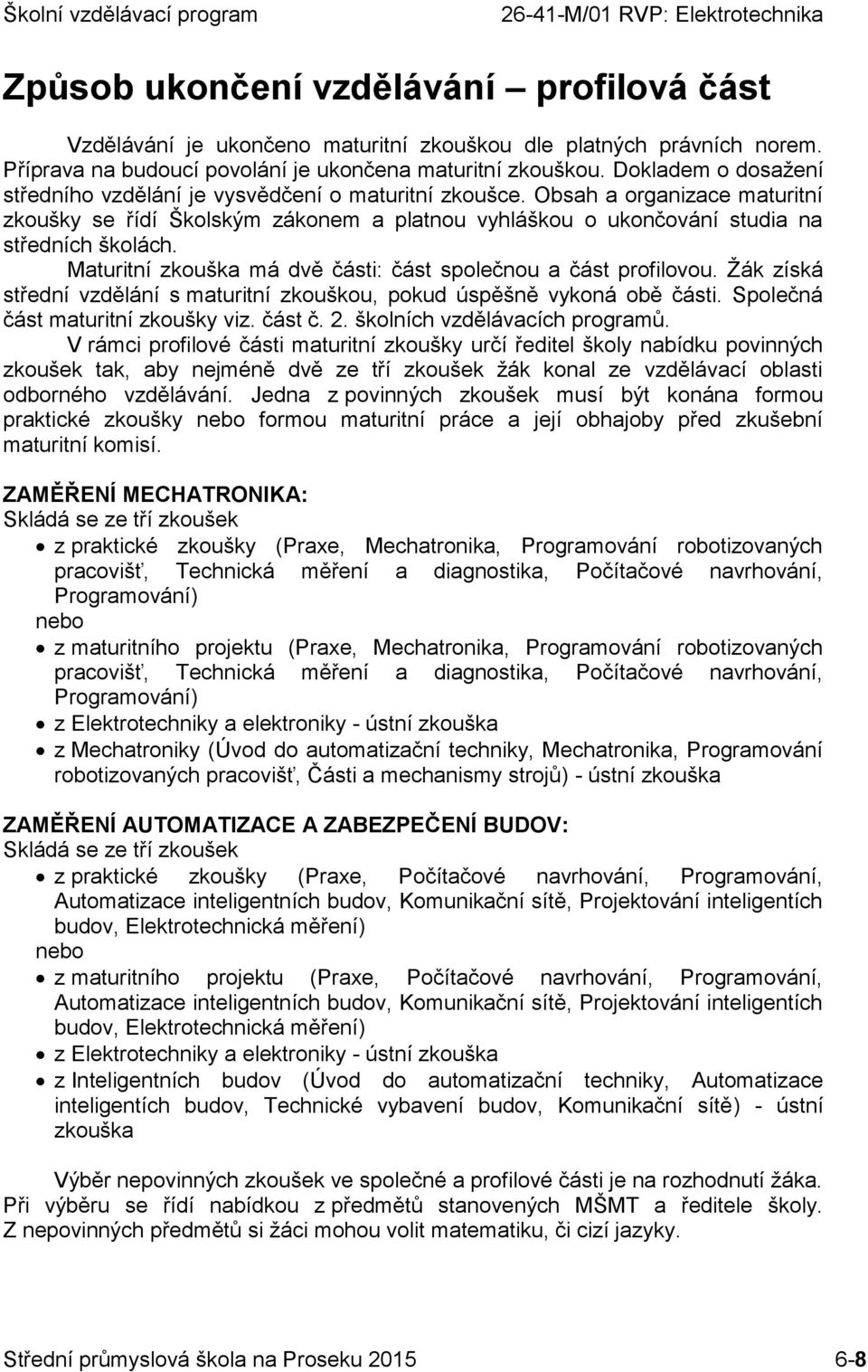 Maturitní zkouška má dvě části: část společnou a část profilovou. Žák získá střední vzdělání s maturitní zkouškou, pokud úspěšně vykoná obě části. Společná část maturitní zkoušky viz. část č. 2.