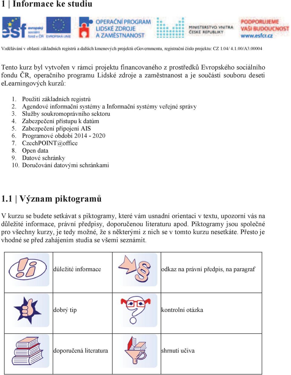 kurzů: 1. Použití základních registrů 2. Agendové informační systémy a Informační systémy veřejné správy 3. Služby soukromoprávního sektoru 4. Zabezpečení přístupu k datům 5.