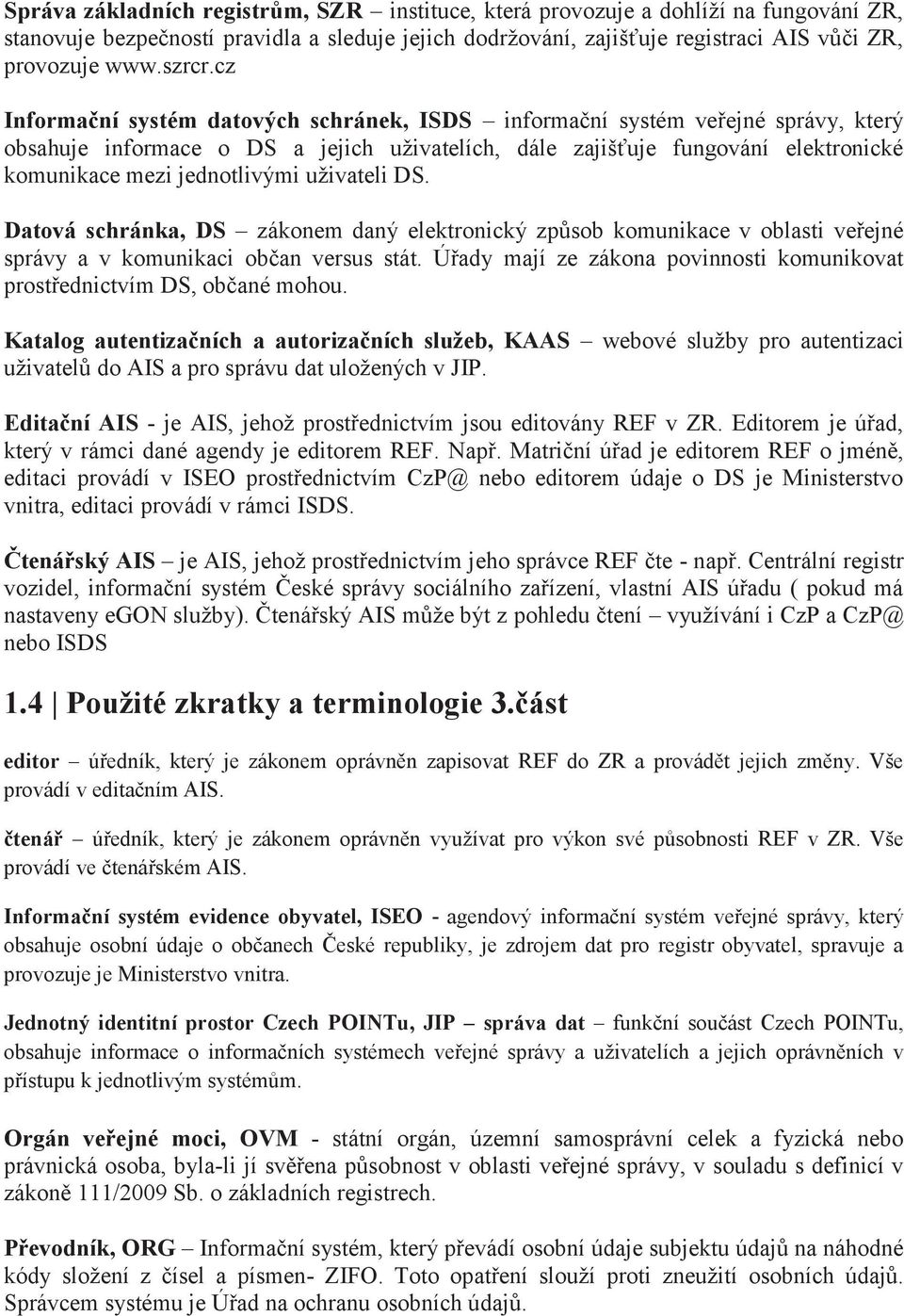 cz Informační systém datových schránek, ISDS informační systém veřejné správy, který obsahuje informace o DS a jejich uživatelích, dále zajišťuje fungování elektronické komunikace mezi jednotlivými