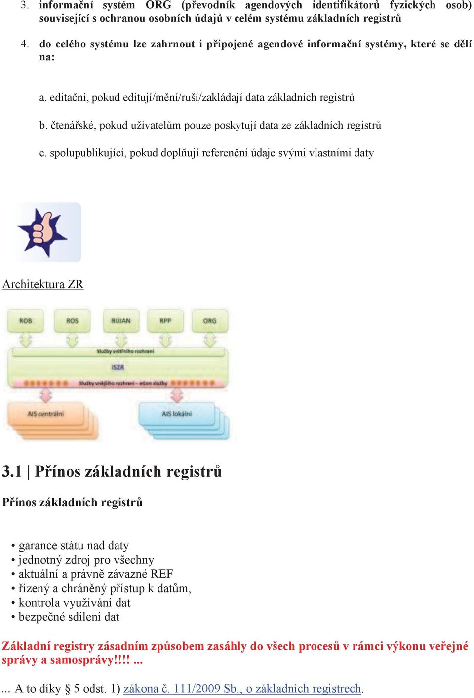 čtenářské, pokud uživatelům pouze poskytují data ze základních registrů c. spolupublikující, pokud doplňují referenční údaje svými vlastními daty Architektura ZR 3.