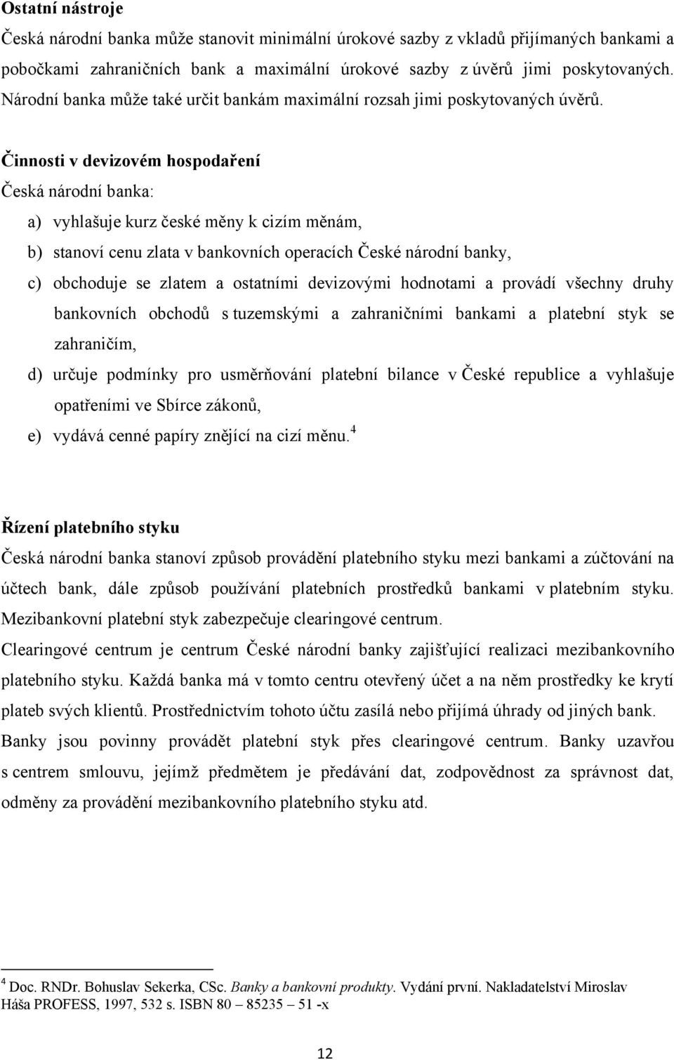 Činnosti v devizovém hospodaření Česká národní banka: a) vyhlašuje kurz české měny k cizím měnám, b) stanoví cenu zlata v bankovních operacích České národní banky, c) obchoduje se zlatem a ostatními