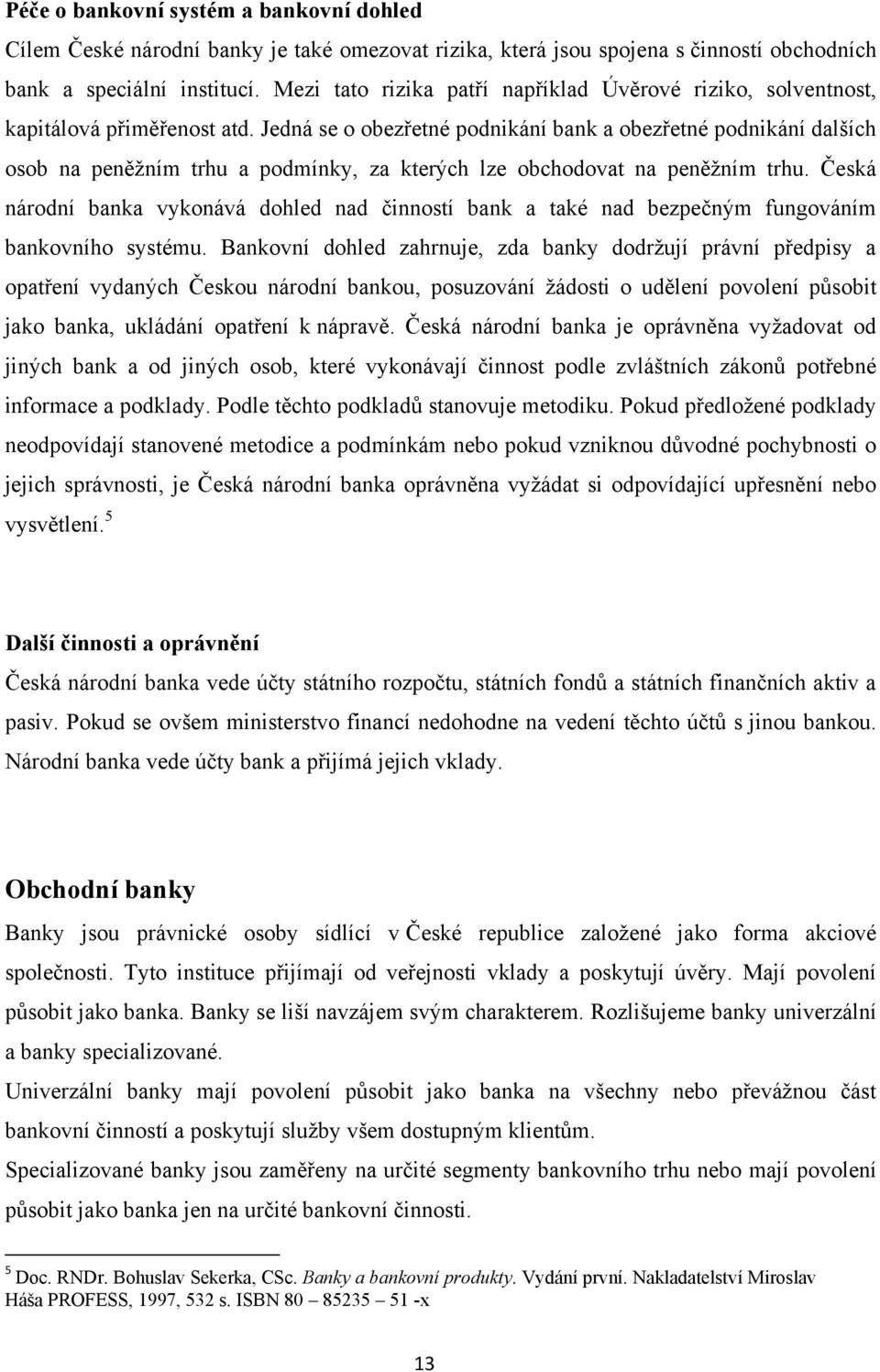 Jedná se o obezřetné podnikání bank a obezřetné podnikání dalších osob na peněţním trhu a podmínky, za kterých lze obchodovat na peněţním trhu.