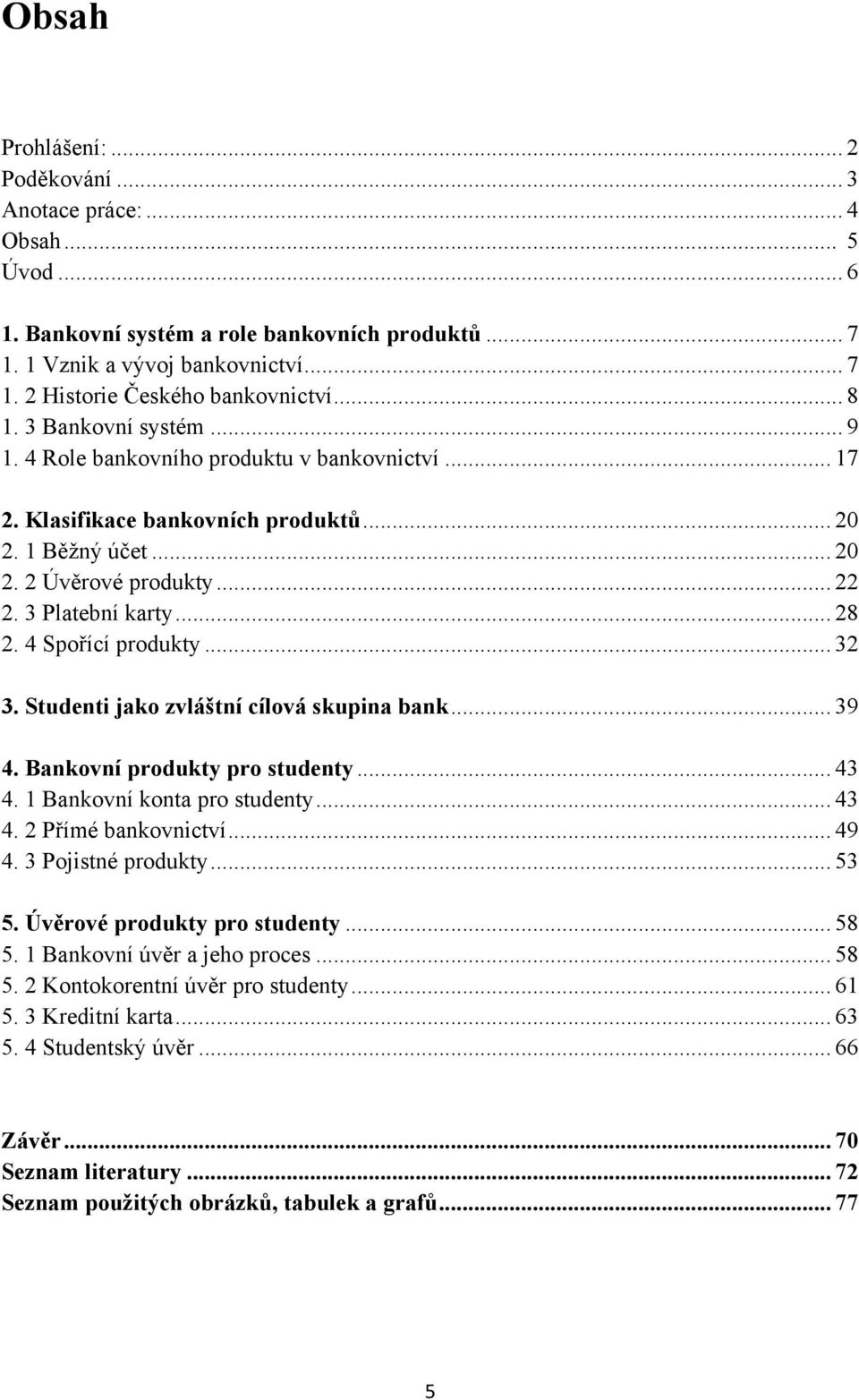 4 Spořící produkty... 32 3. Studenti jako zvláštní cílová skupina bank... 39 4. Bankovní produkty pro studenty... 43 4. 1 Bankovní konta pro studenty... 43 4. 2 Přímé bankovnictví... 49 4.