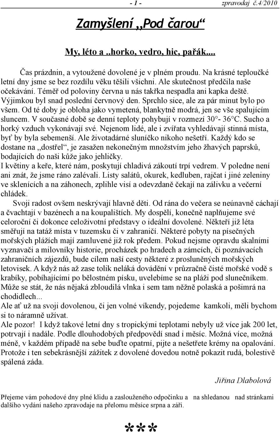 Od té doby je obloha jako vymetená, blankytně modrá, jen se vše spalujícím sluncem. V současné době se denní teploty pohybují v rozmezí 30-36 C. Sucho a horký vzduch vykonávají své.