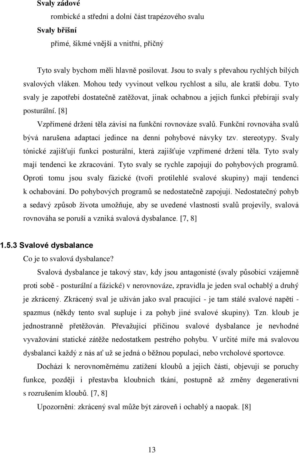 Tyto svaly je zapotřebí dostatečně zatěţovat, jinak ochabnou a jejich funkci přebírají svaly posturální. [8] Vzpřímené drţení těla závisí na funkční rovnováze svalů.