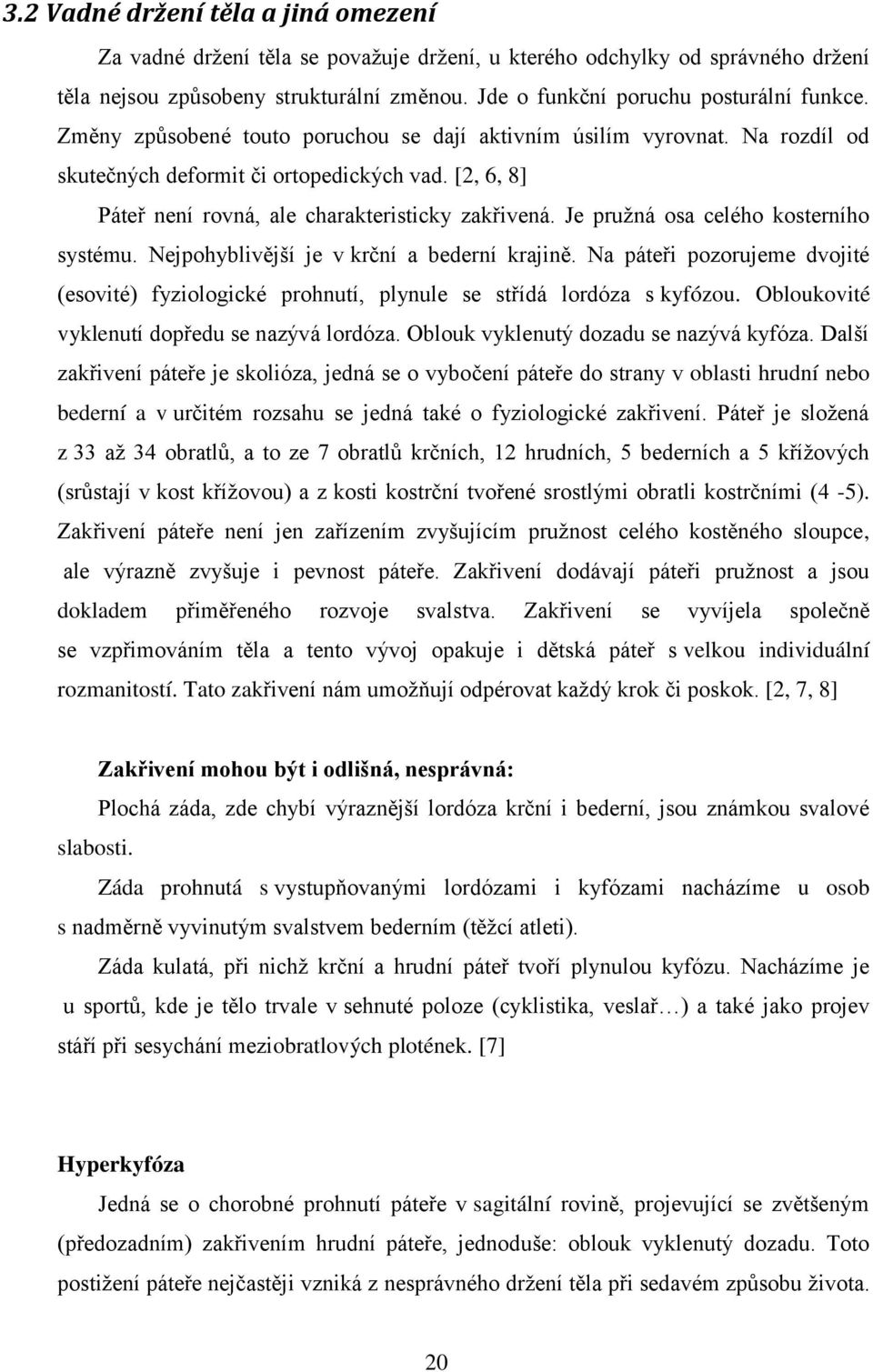 Je pruţná osa celého kosterního systému. Nejpohyblivější je v krční a bederní krajině. Na páteři pozorujeme dvojité (esovité) fyziologické prohnutí, plynule se střídá lordóza s kyfózou.