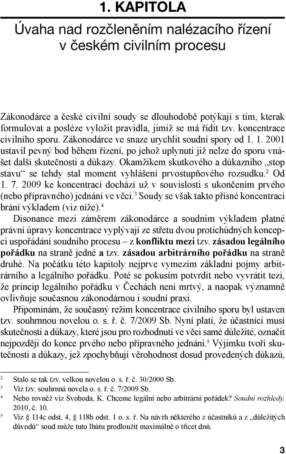 Okamžikem skutkového a důkazního stop stavu se tehdy stal moment vyhlášení prvostupňového rozsudku. 2 Od 1. 7.