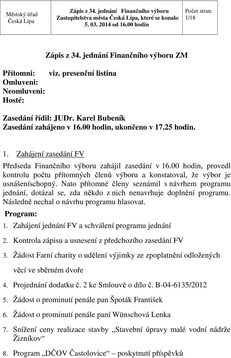 Nato přítomné členy seznámil s návrhem programu jednání, dotázal se, zda někdo z nich nenavrhuje doplnění programu. Následně nechal o návrhu programu hlasovat. Program: 1.