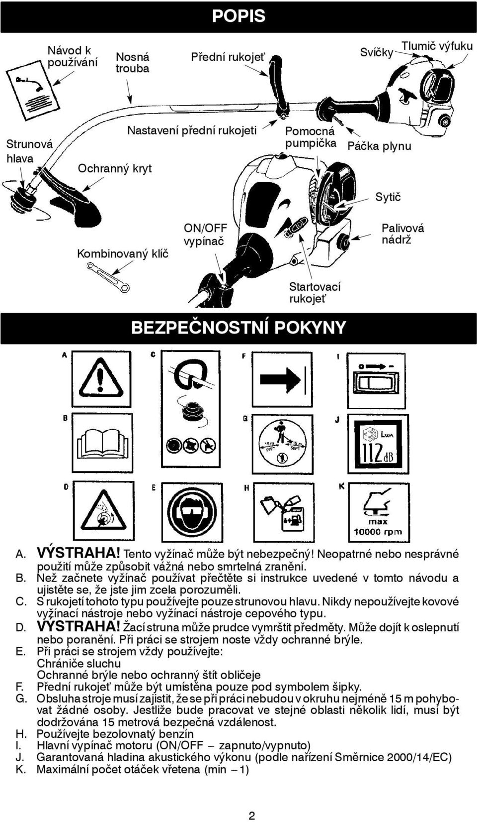 C. S rukojetí tohoto typu používejte pouze strunovou hlavu. Nikdy nepoužívejte kovové vyžínací nástroje nebo vyžínací nástroje cepového typu. D. VÝSTRAHA! Žací struna může prudce vymrštit předměty.