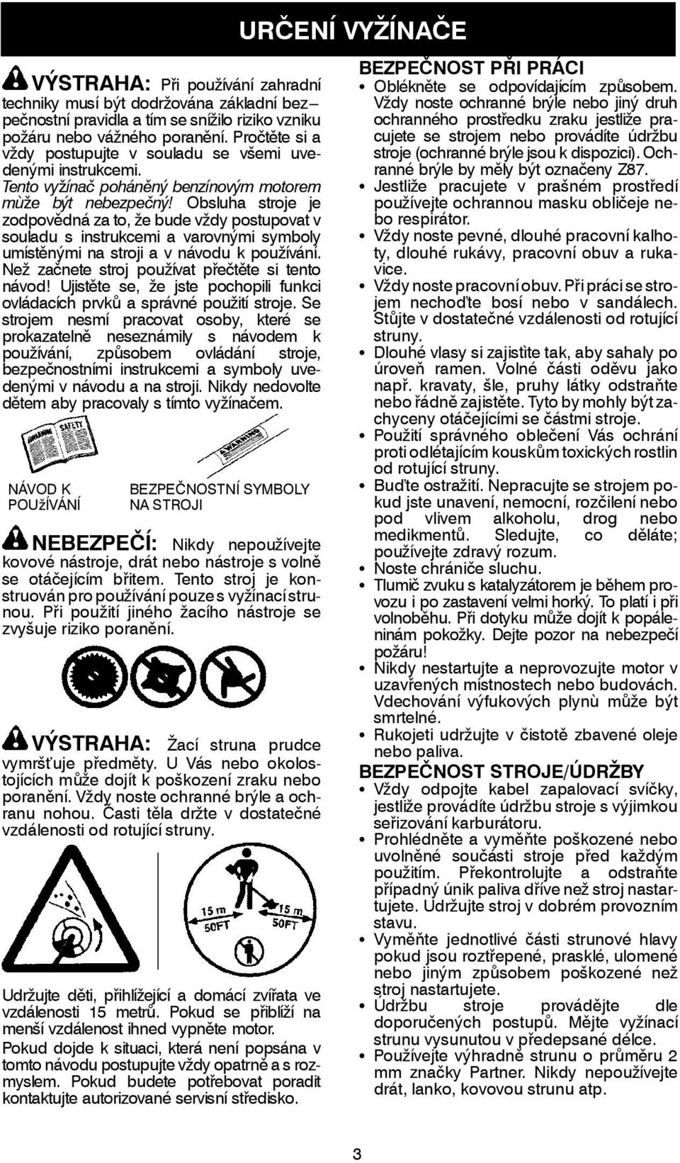 Obsluha stroje je zodpovědná za to, že bude vždy postupovat v souladu s instrukcemi a varovnými symboly umístěnými na stroji a v návodu k používání. Než začnete stroj používat přečtěte si tento návod!