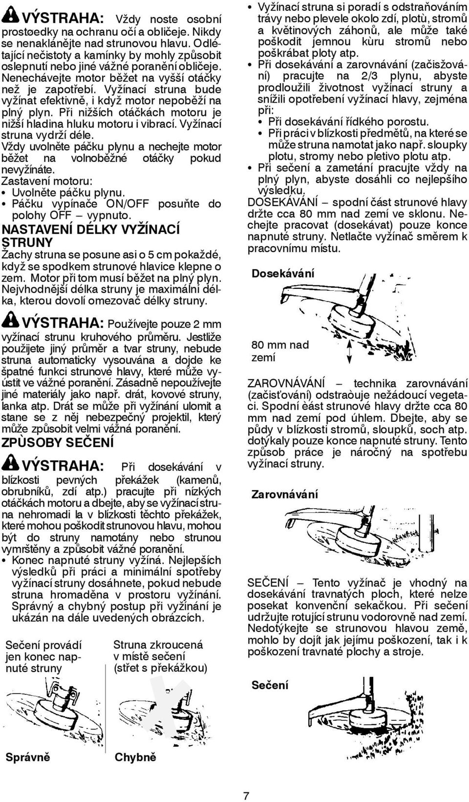 Vyžínací struna vydrží déle. Vždy uvolněte páčku plynu a nechejte motor běžet na volnoběžné otáčky pokud nevyžínáte. Zastavení motoru: S Uvolněte páčku plynu.