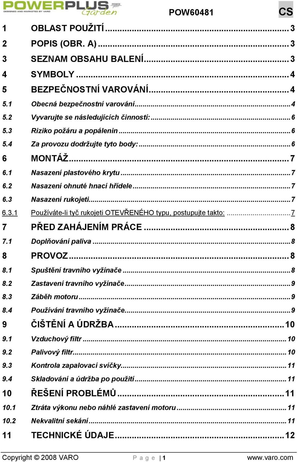 .. 7 7 PŘED ZAHÁJENÍM PRÁCE... 8 7.1 Doplňování paliva... 8 8 PROVOZ... 8 8.1 Spuštění travního vyžínače... 8 8.2 Zastavení travního vyžínače... 9 8.3 Záběh motoru... 9 8.4 Používání travního vyžínače.