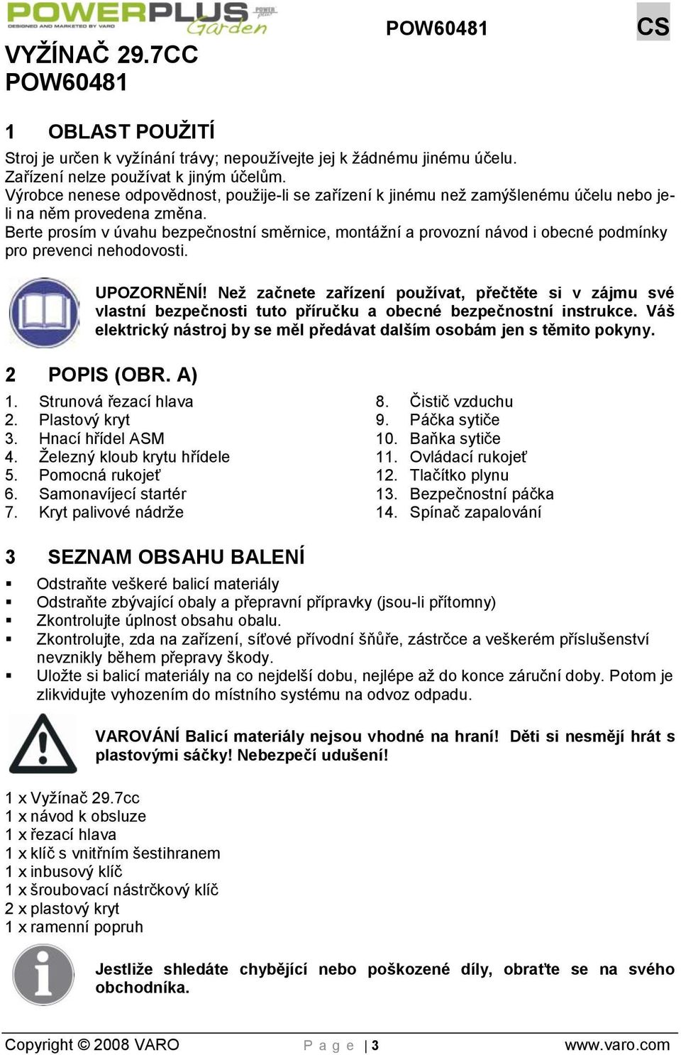 Berte prosím v úvahu bezpečnostní směrnice, montáţní a provozní návod i obecné podmínky pro prevenci nehodovosti. UPOZORNĚNÍ!