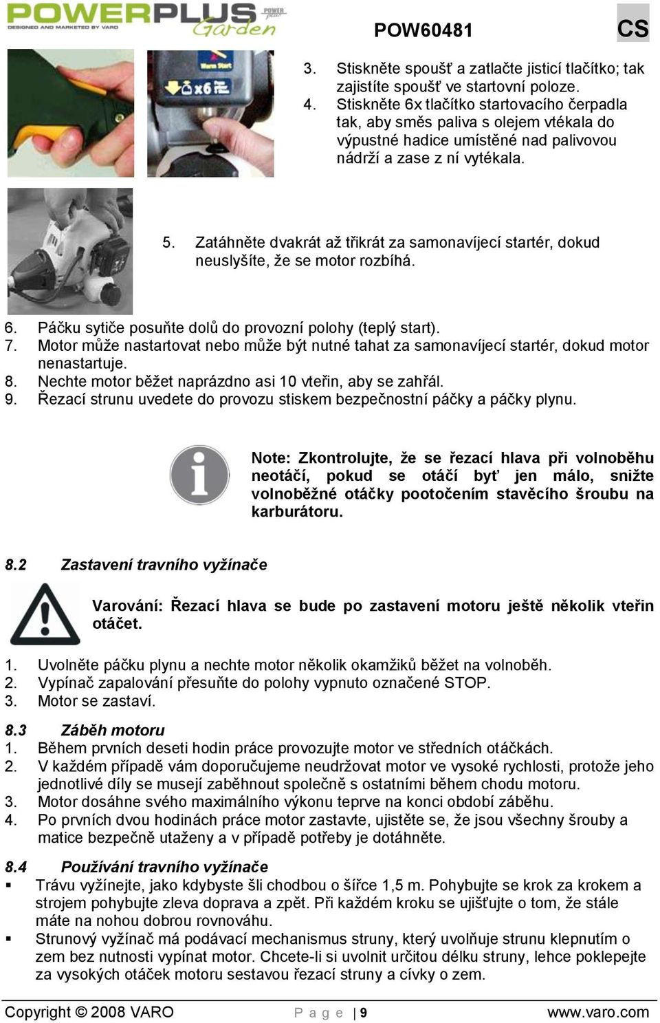 Zatáhněte dvakrát aţ třikrát za samonavíjecí startér, dokud neuslyšíte, ţe se motor rozbíhá. 6. Páčku sytiče posuňte dolů do provozní polohy (teplý start). 7.