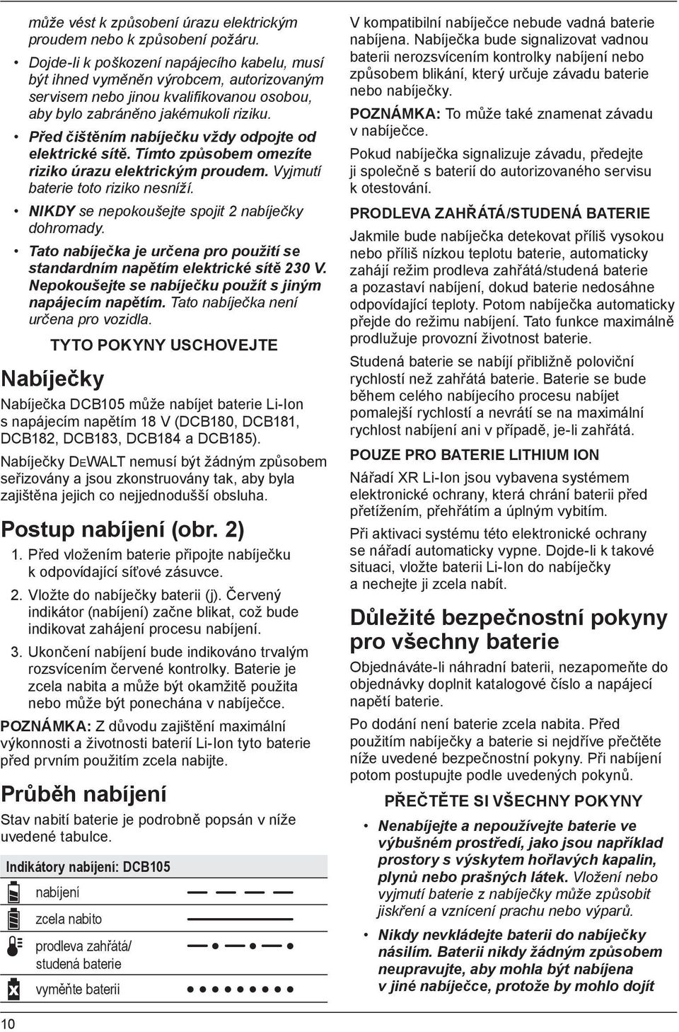 Před čištěním nabíječku vždy odpojte od elektrické sítě. Tímto způsobem omezíte riziko úrazu elektrickým proudem. Vyjmutí baterie toto riziko nesníží.