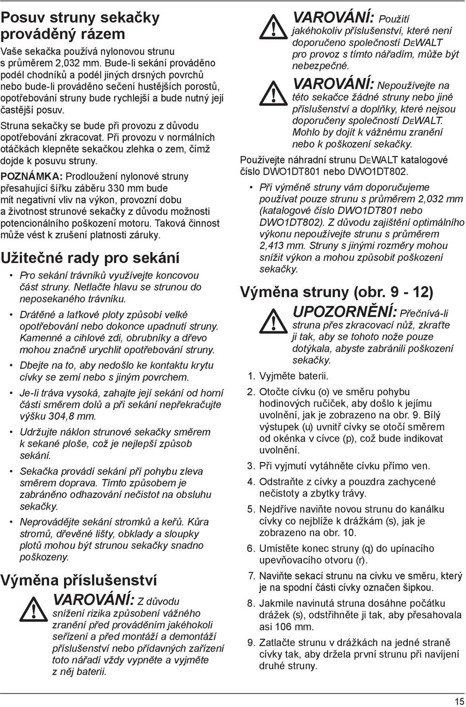 Struna sekačky se bude při provozu z důvodu opotřebování zkracovat. Při provozu v normálních otáčkách klepněte sekačkou zlehka o zem, čímž dojde k posuvu struny.