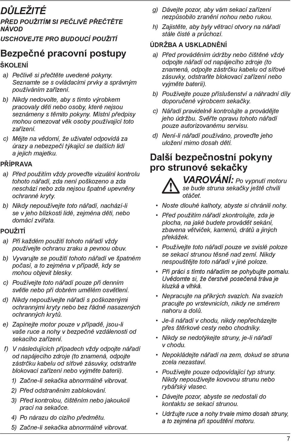 Místní předpisy mohou omezovat věk osoby používající toto zařízení. c) Mějte na vědomí, že uživatel odpovídá za úrazy a nebezpečí týkající se dalších lidí a jejich majetku.