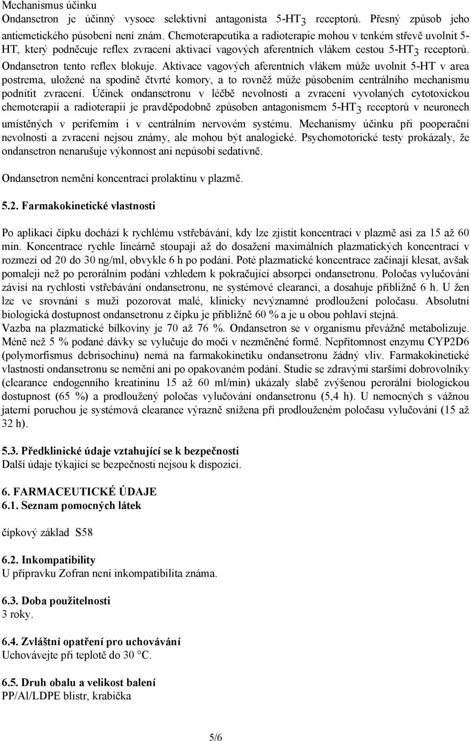 Aktivace vagových aferentních vlákem může uvolnit 5-HT v area postrema, uložené na spodině čtvrté komory, a to rovněž může působením centrálního mechanismu podnítit zvracení.