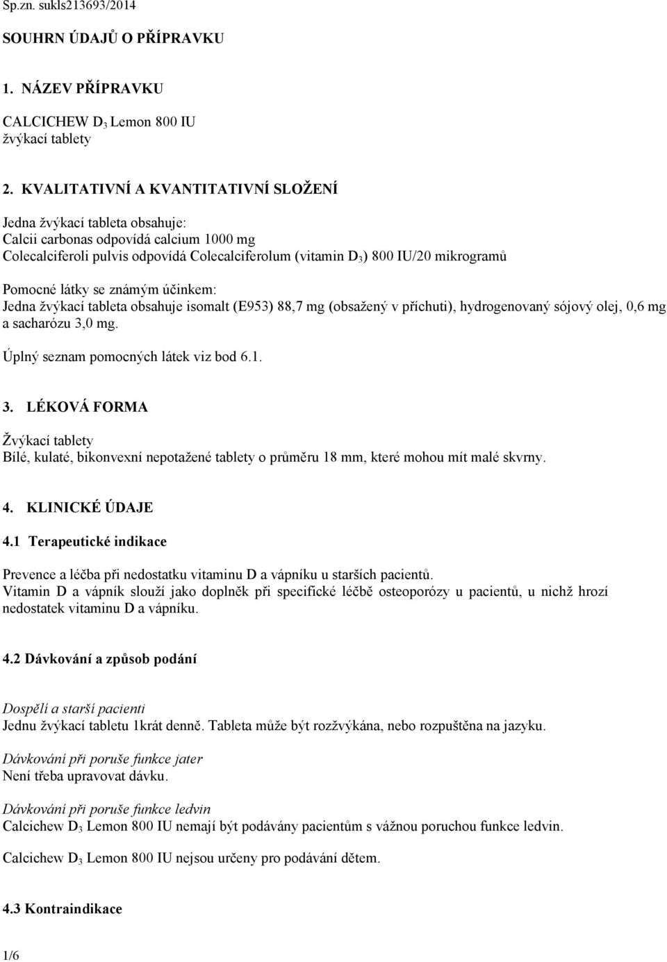 Pomocné látky se známým účinkem: Jedna žvýkací tableta obsahuje isomalt (E953) 88,7 mg (obsažený v příchuti), hydrogenovaný sójový olej, 0,6 mg a sacharózu 3,0 mg.