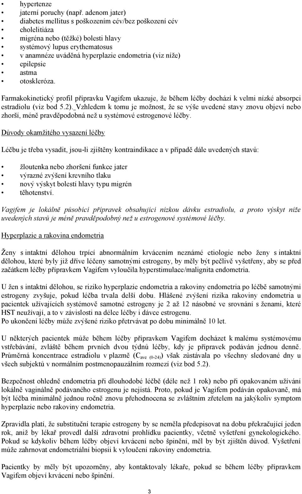 epilepsie astma otoskleróza. Farmakokinetický profil přípravku Vagifem ukazuje, že během léčby dochází k velmi nízké absorpci estradiolu (viz bod 5.2).