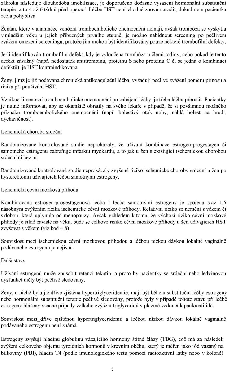 Ženám, které v anamnéze venózní tromboembolické onemocnění nemají, avšak trombóza se vyskytla v mladším věku u jejich příbuzných prvního stupně, je možno nabídnout screening po pečlivém zvážení