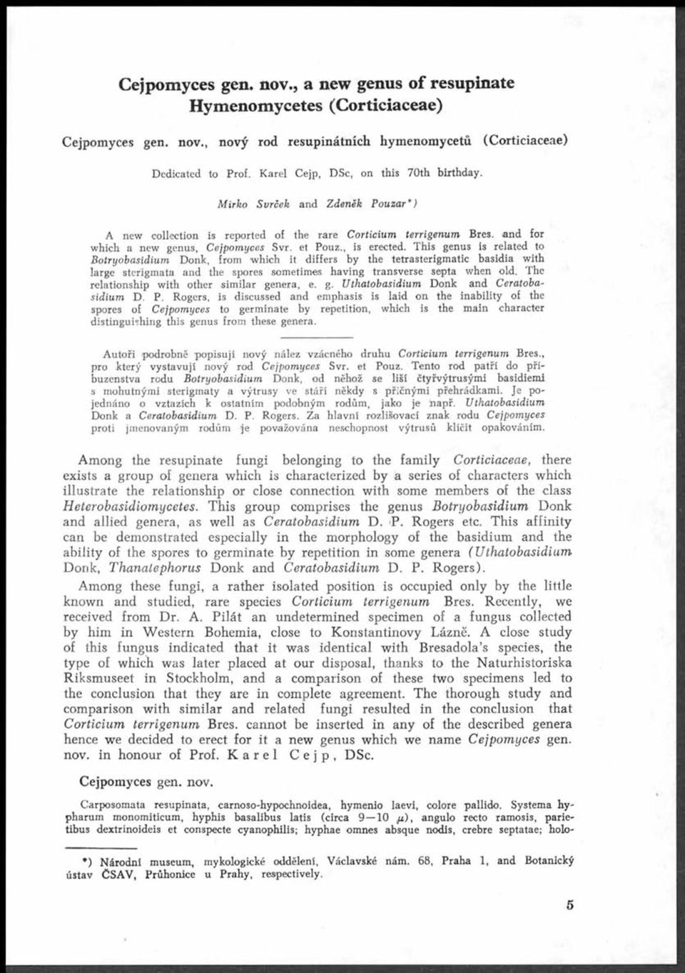 , is erected. This genus is related to Botryobasidium Donk, from which it differs by the tetrasterigmatic basidia with large sterigmata and the spores sometimes having transverse septa when old.