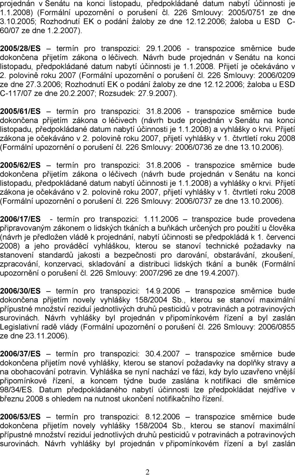 Návrh bude projednán v Senátu na konci listopadu, předpokládané datum nabytí účinnosti je 1.1.2008. Přijetí je očekáváno v 2. polovině roku 2007 (Formální upozornění o porušení čl.