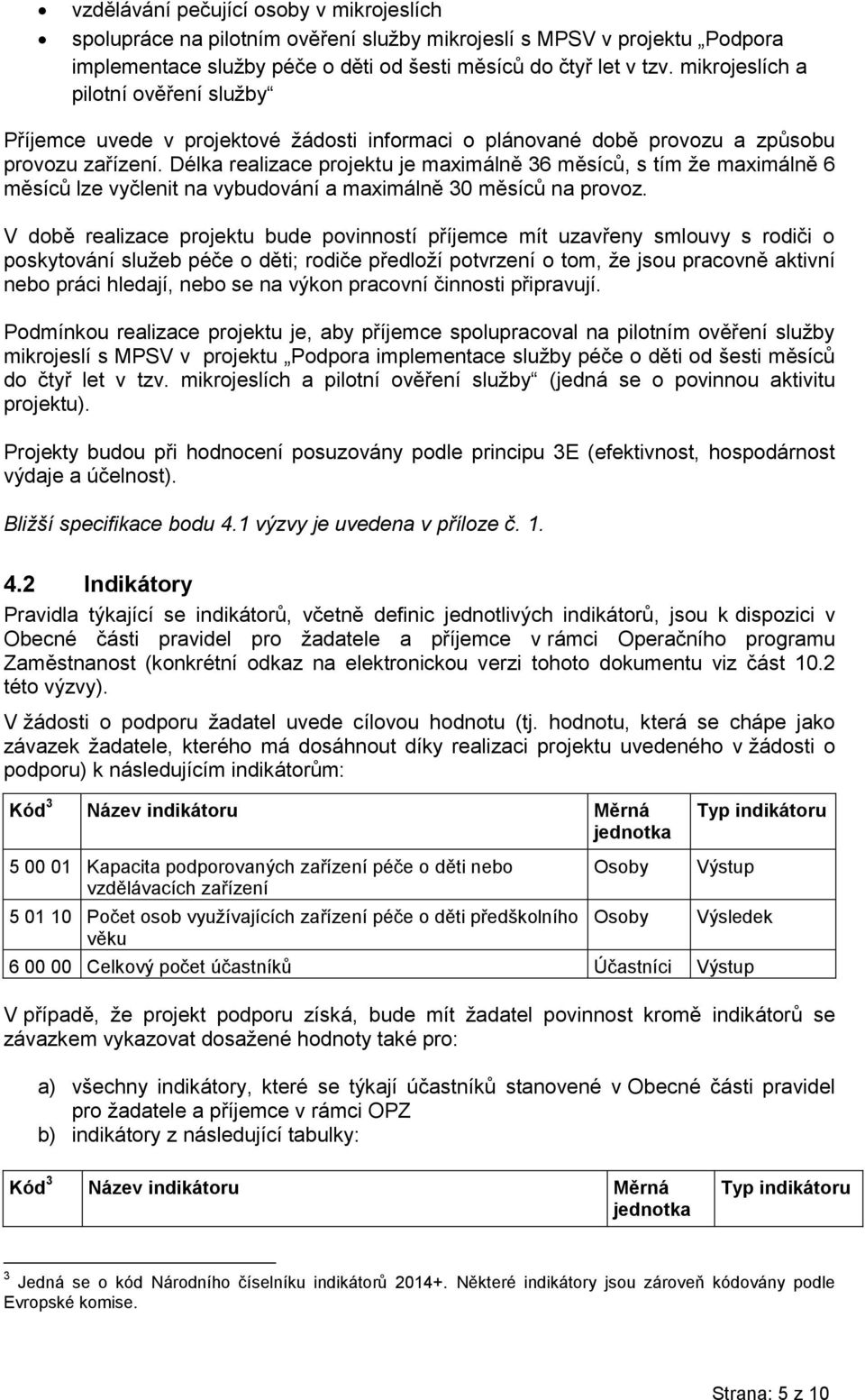 Délka realizace projektu je maximálně 36 měsíců, s tím že maximálně 6 měsíců lze vyčlenit na vybudování a maximálně 30 měsíců na provoz.